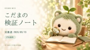 こだまの検証ノート｜対象週 2026/09/19（日本時間）｜デモ運用。虫眼鏡でノートを調べるこだま。